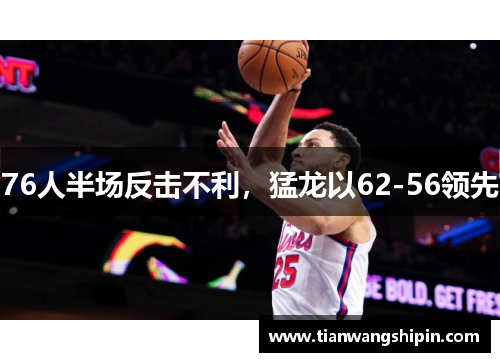 76人半场反击不利，猛龙以62-56领先